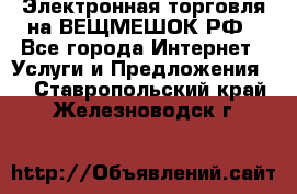 Электронная торговля на ВЕЩМЕШОК.РФ - Все города Интернет » Услуги и Предложения   . Ставропольский край,Железноводск г.